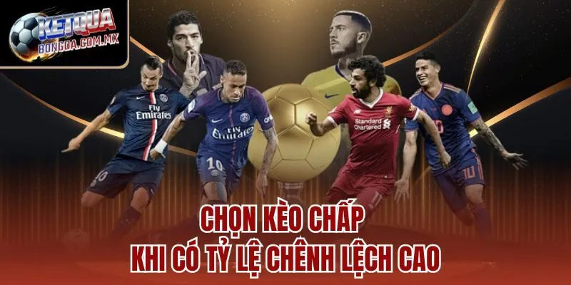 Chọn kèo chấp khi có tỷ lệ chênh lệch cao