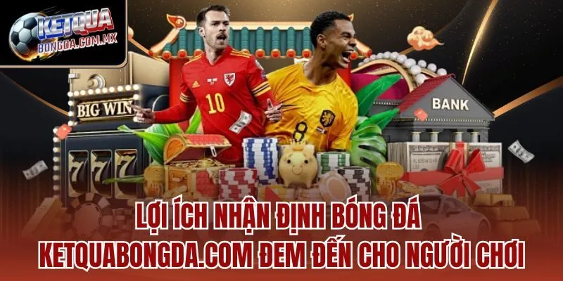 Lợi ích Nhận định bóng đá Ketquabongda.com đem đến cho người chơi