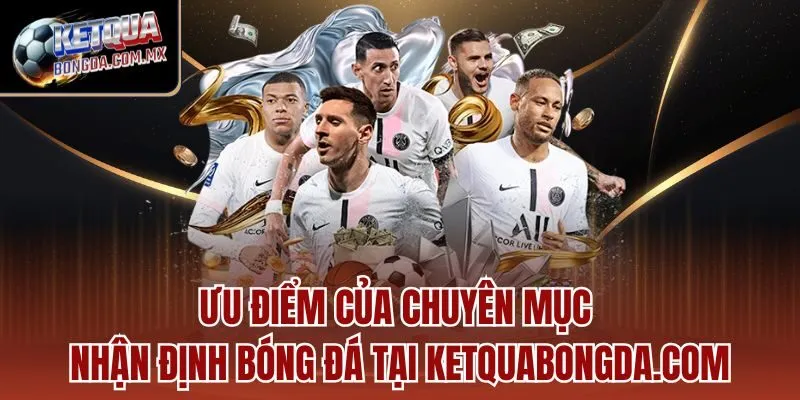 Ưu điểm của chuyên mục Nhận định bóng đá tại Ketquabongda.com