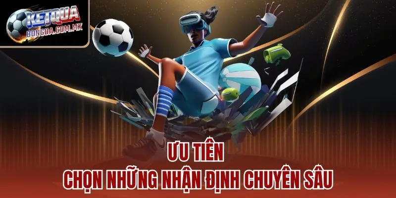 Ưu tiên chọn những nhận định chuyên sâu
